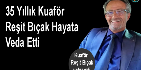 35 Yıllık Kuaför Reşit Bıçak Hayata Veda Etti